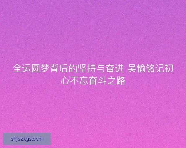 全运圆梦背后的坚持与奋进 吴愉铭记初心不忘奋斗之路