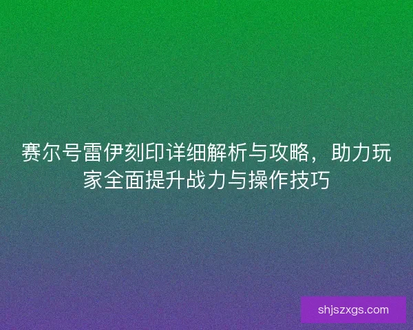 赛尔号雷伊刻印详细解析与攻略，助力玩家全面提升战力与操作技巧
