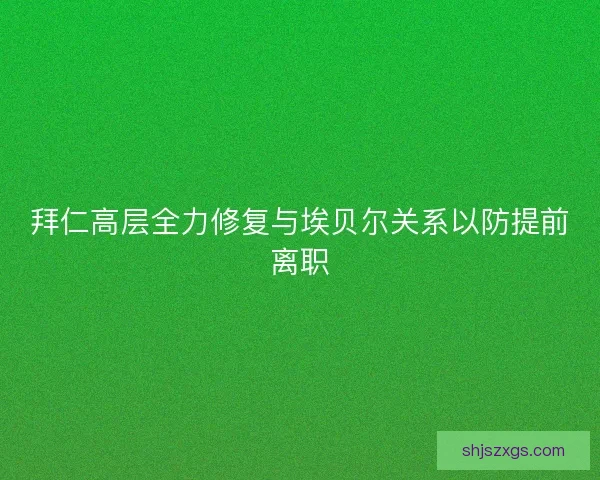拜仁高层全力修复与埃贝尔关系以防提前离职