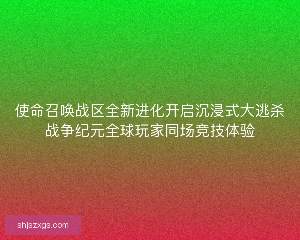 使命召唤战区全新进化开启沉浸式大逃杀战争纪元全球玩家同场竞技体验